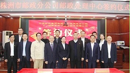 中国邮政株洲市分公司入驻株洲市现代综合物流园签约仪式隆重举行